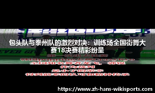 包头队与泰州队的激烈对决：训练场全国街舞大赛18决赛精彩纷呈