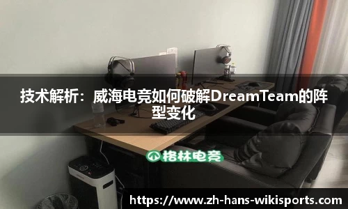 技术解析：威海电竞如何破解DreamTeam的阵型变化