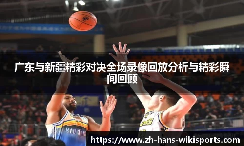 广东与新疆精彩对决全场录像回放分析与精彩瞬间回顾